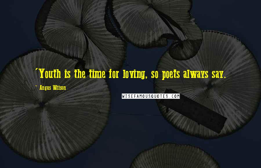 Angus Wilson Quotes: 'Youth is the time for loving, so poets always say.