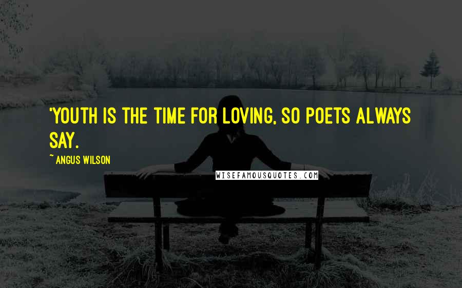 Angus Wilson Quotes: 'Youth is the time for loving, so poets always say.
