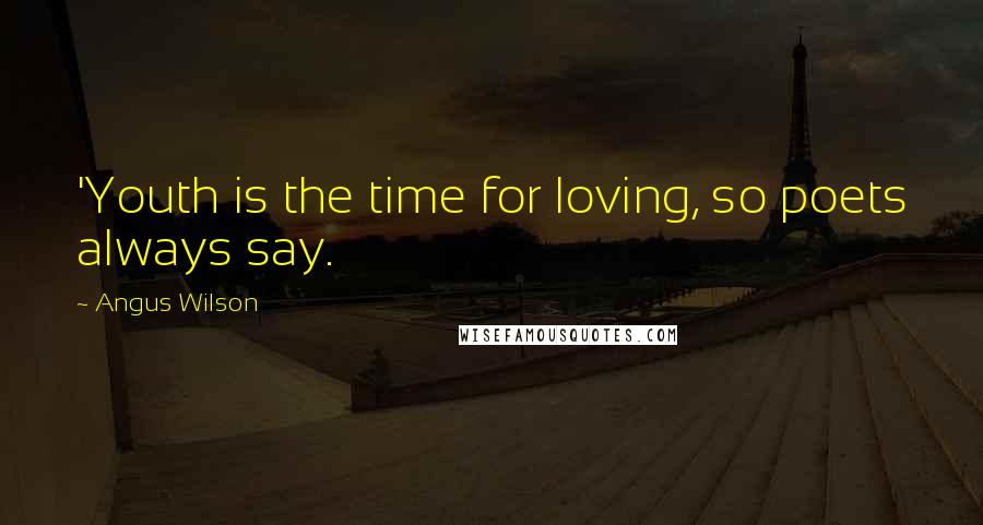 Angus Wilson Quotes: 'Youth is the time for loving, so poets always say.