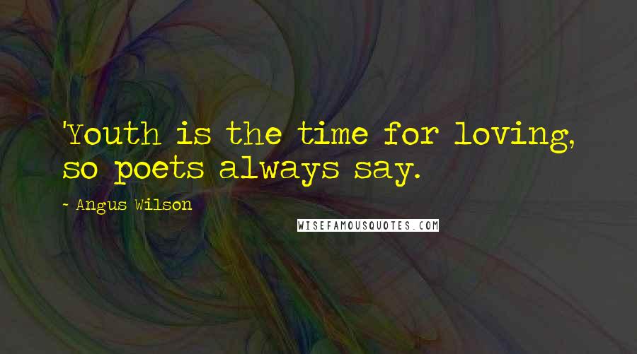 Angus Wilson Quotes: 'Youth is the time for loving, so poets always say.