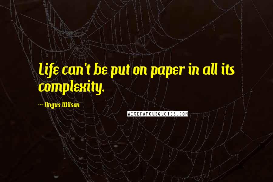 Angus Wilson Quotes: Life can't be put on paper in all its complexity.