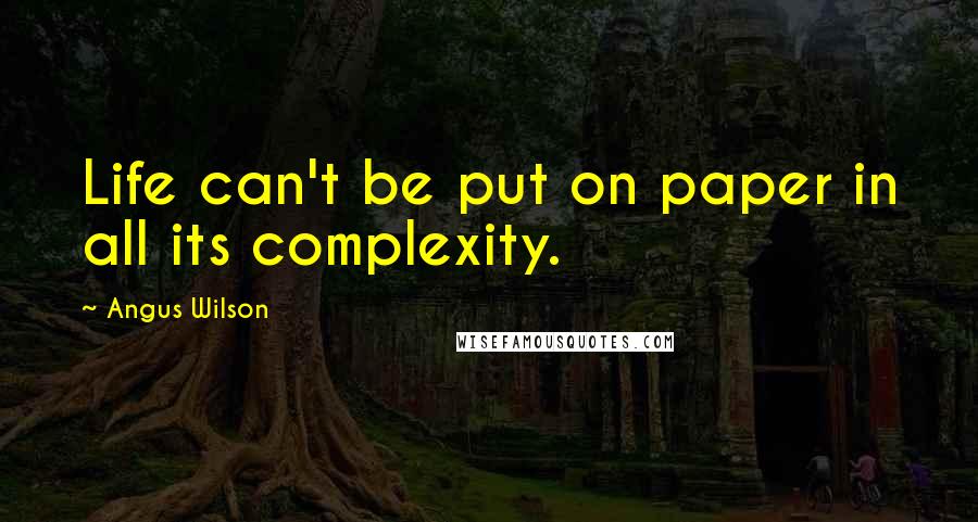 Angus Wilson Quotes: Life can't be put on paper in all its complexity.