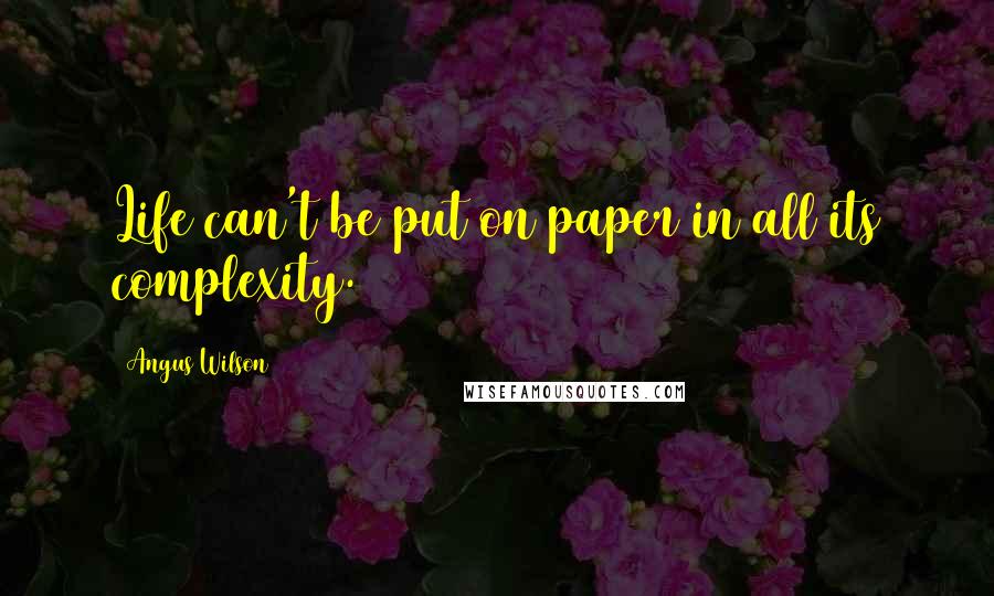 Angus Wilson Quotes: Life can't be put on paper in all its complexity.