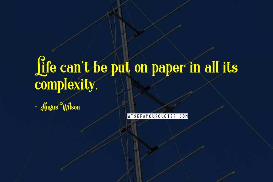 Angus Wilson Quotes: Life can't be put on paper in all its complexity.