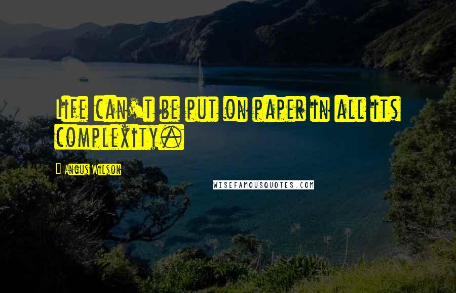 Angus Wilson Quotes: Life can't be put on paper in all its complexity.