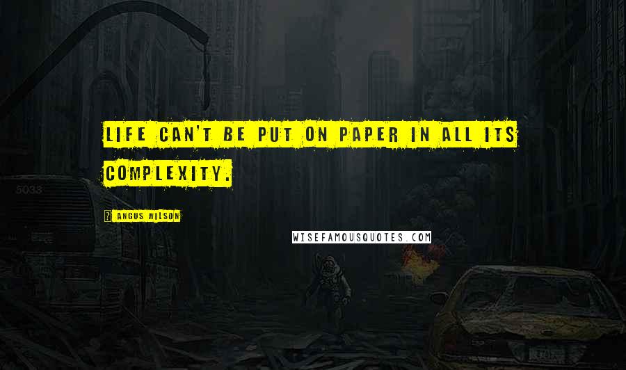 Angus Wilson Quotes: Life can't be put on paper in all its complexity.