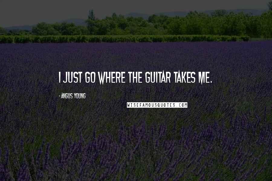 Angus Young Quotes: I just go where the guitar takes me.