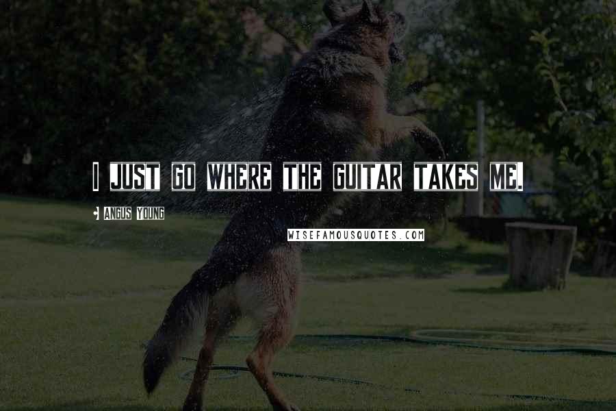Angus Young Quotes: I just go where the guitar takes me.