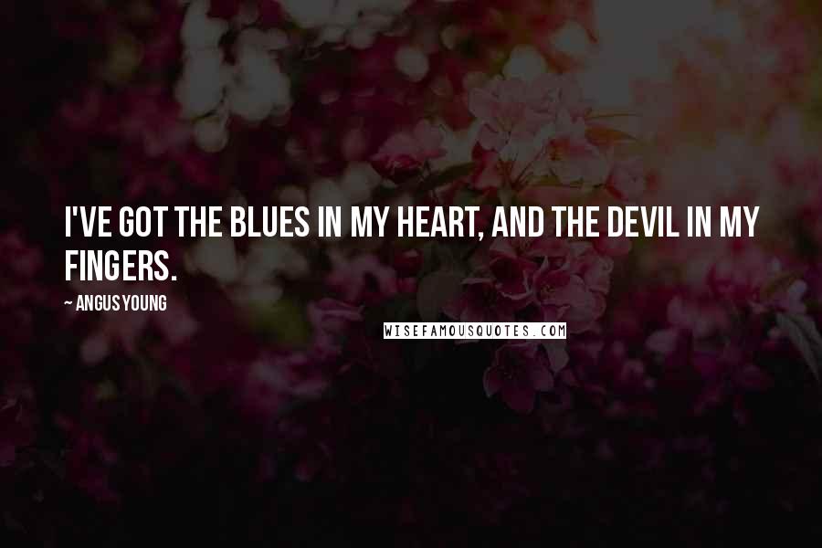 Angus Young Quotes: I've got the blues in my heart, and the devil in my fingers.