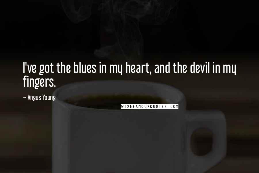 Angus Young Quotes: I've got the blues in my heart, and the devil in my fingers.