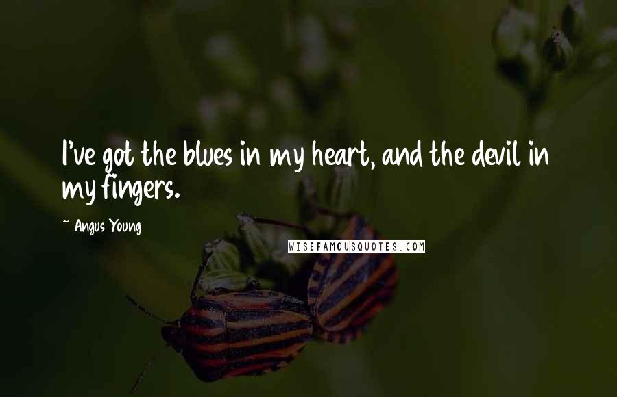 Angus Young Quotes: I've got the blues in my heart, and the devil in my fingers.