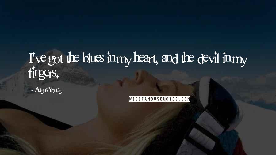 Angus Young Quotes: I've got the blues in my heart, and the devil in my fingers.
