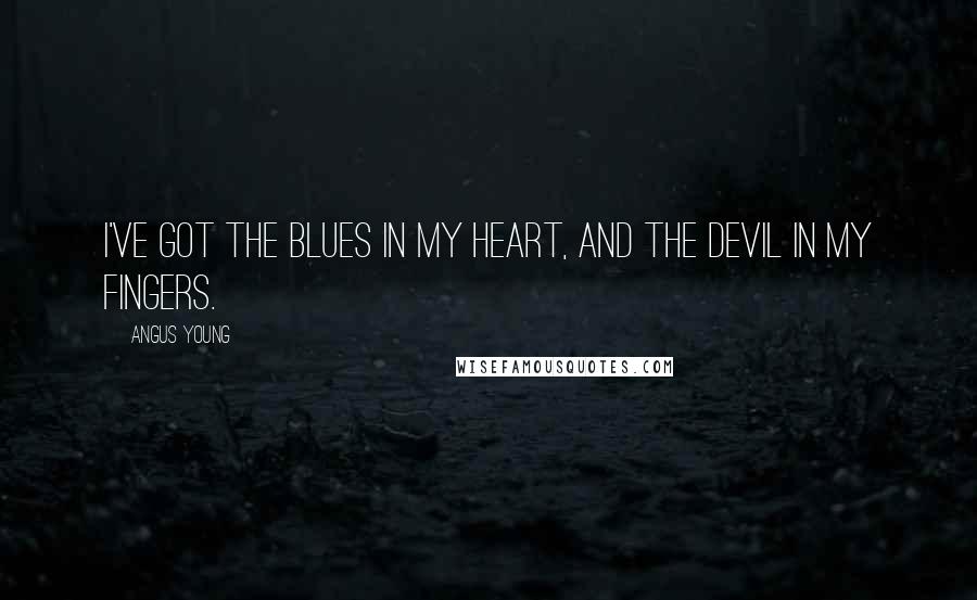 Angus Young Quotes: I've got the blues in my heart, and the devil in my fingers.