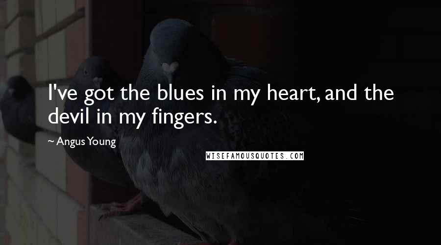 Angus Young Quotes: I've got the blues in my heart, and the devil in my fingers.