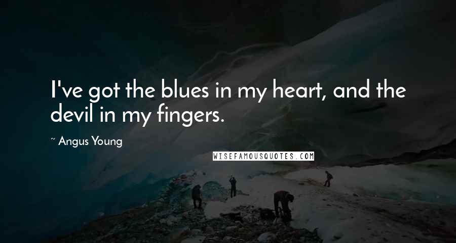 Angus Young Quotes: I've got the blues in my heart, and the devil in my fingers.