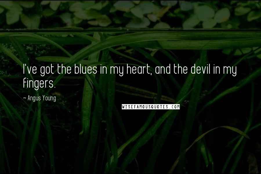 Angus Young Quotes: I've got the blues in my heart, and the devil in my fingers.