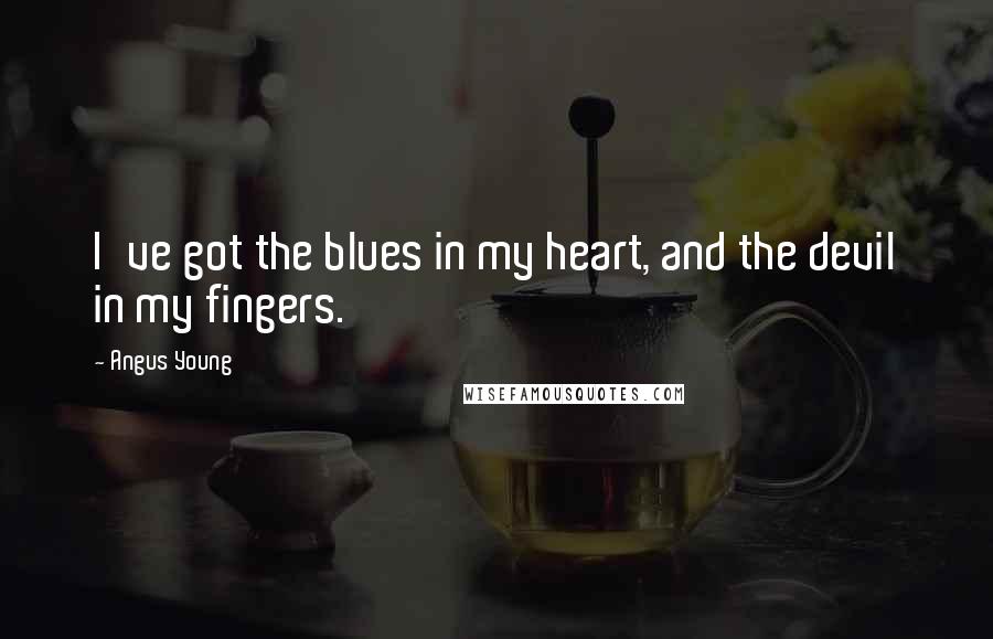 Angus Young Quotes: I've got the blues in my heart, and the devil in my fingers.