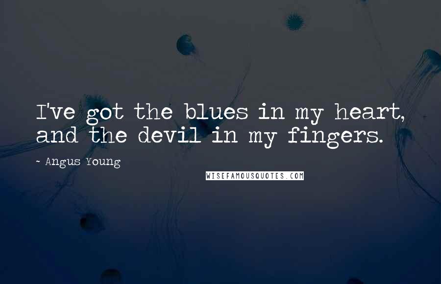 Angus Young Quotes: I've got the blues in my heart, and the devil in my fingers.