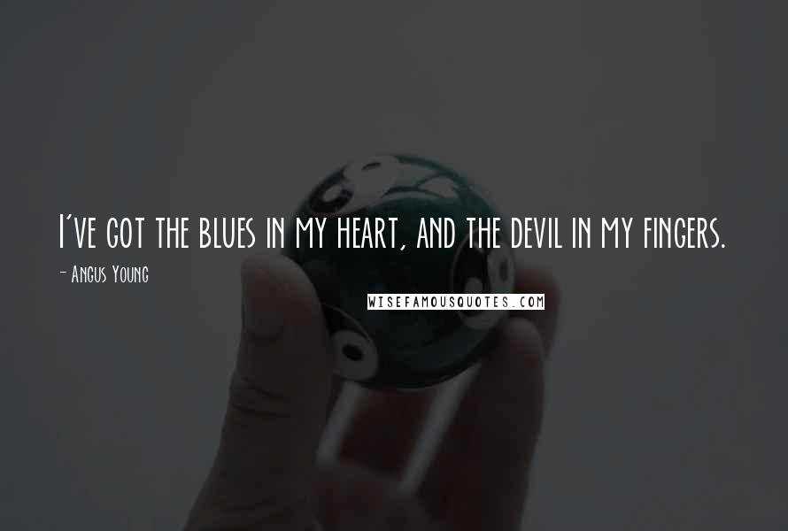 Angus Young Quotes: I've got the blues in my heart, and the devil in my fingers.