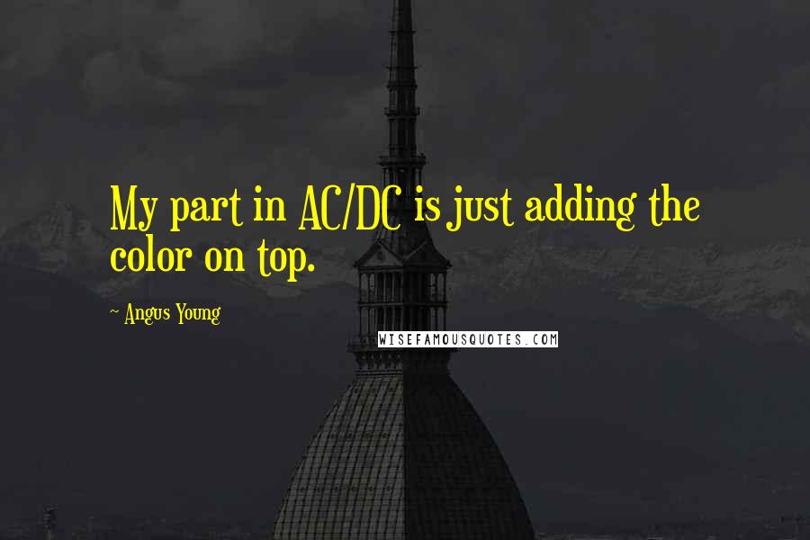 Angus Young Quotes: My part in AC/DC is just adding the color on top.