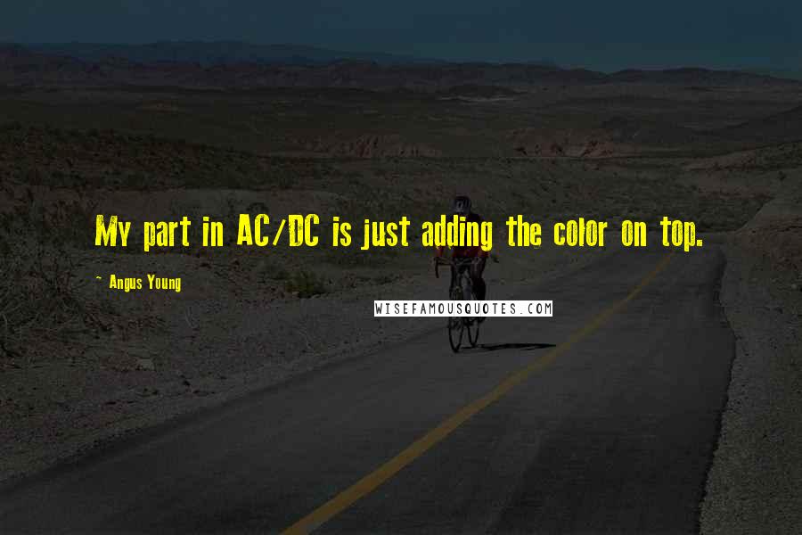 Angus Young Quotes: My part in AC/DC is just adding the color on top.