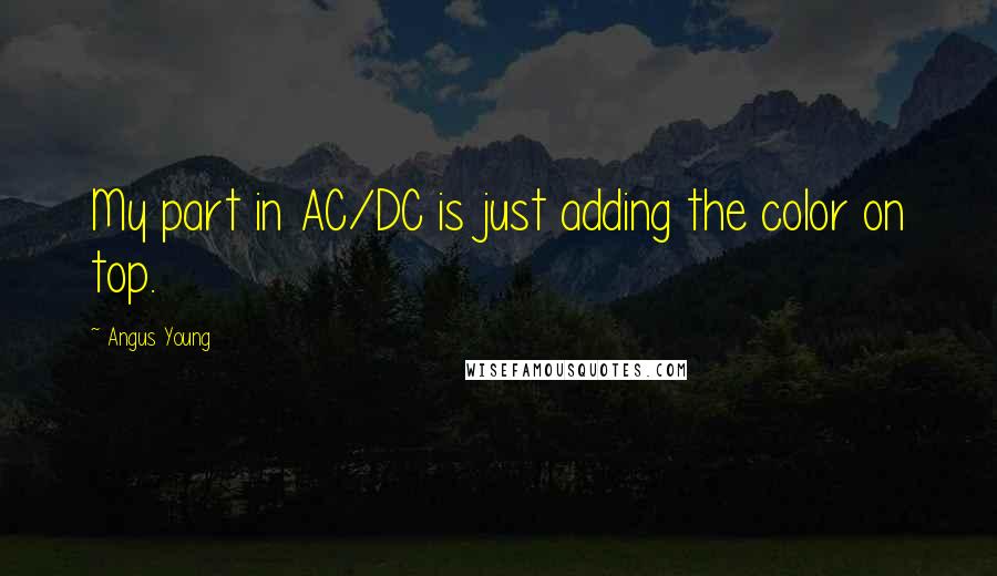 Angus Young Quotes: My part in AC/DC is just adding the color on top.