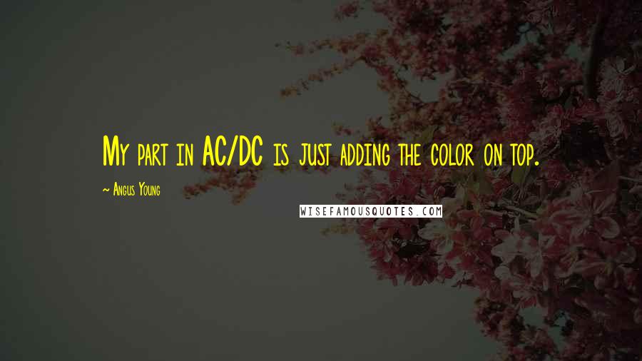 Angus Young Quotes: My part in AC/DC is just adding the color on top.