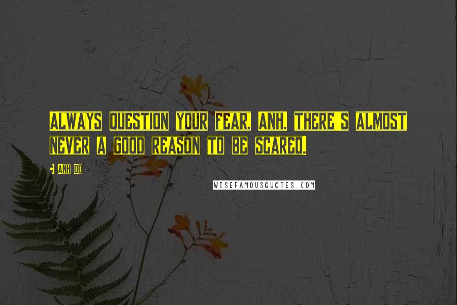 Anh Do Quotes: Always question your fear, Anh. there's almost never a good reason to be scared.