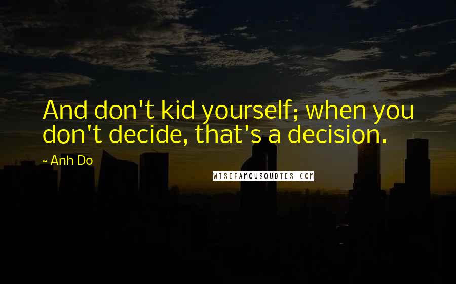 Anh Do Quotes: And don't kid yourself; when you don't decide, that's a decision.
