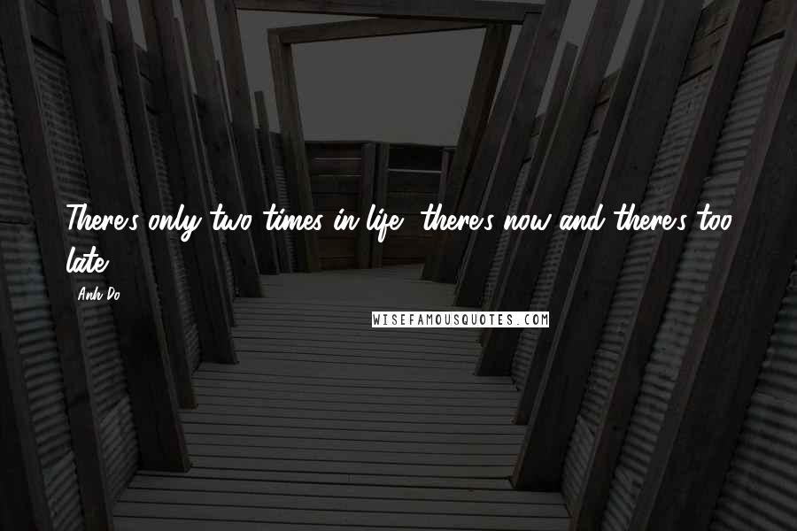 Anh Do Quotes: There's only two times in life, there's now and there's too late.