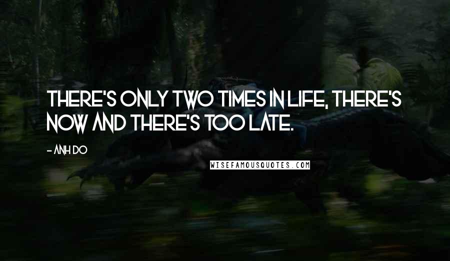 Anh Do Quotes: There's only two times in life, there's now and there's too late.