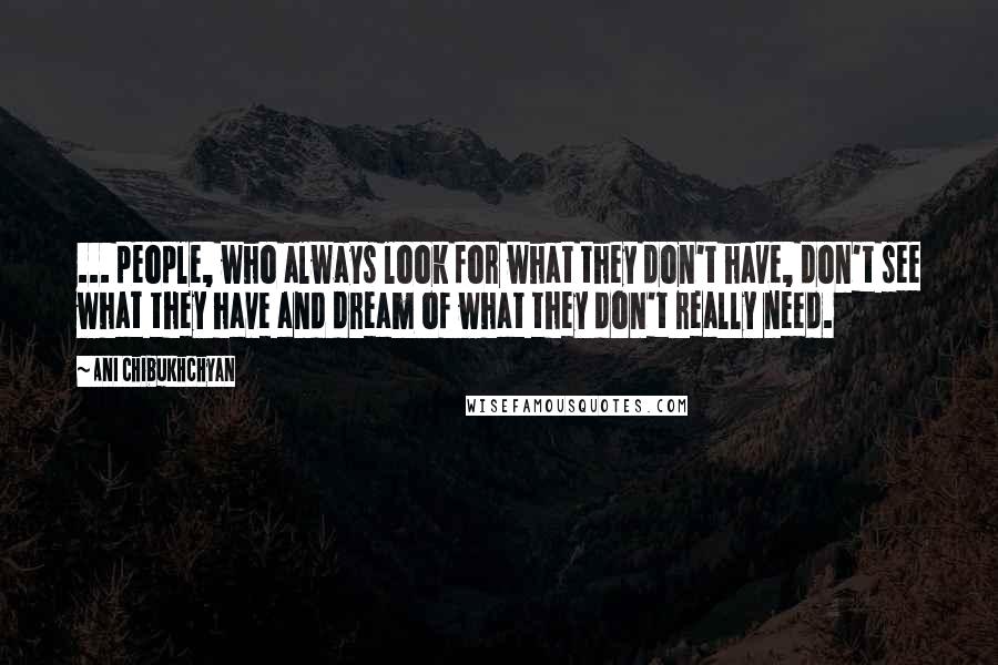 Ani Chibukhchyan Quotes: ... people, who always look for what they don't have, don't see what they have and dream of what they don't really need.