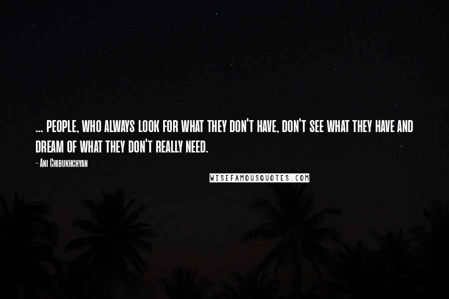 Ani Chibukhchyan Quotes: ... people, who always look for what they don't have, don't see what they have and dream of what they don't really need.