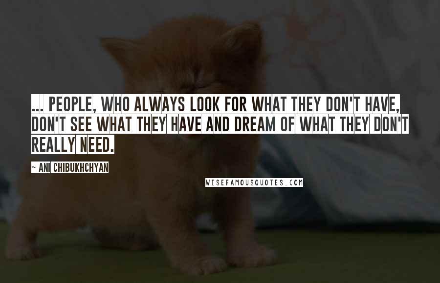 Ani Chibukhchyan Quotes: ... people, who always look for what they don't have, don't see what they have and dream of what they don't really need.