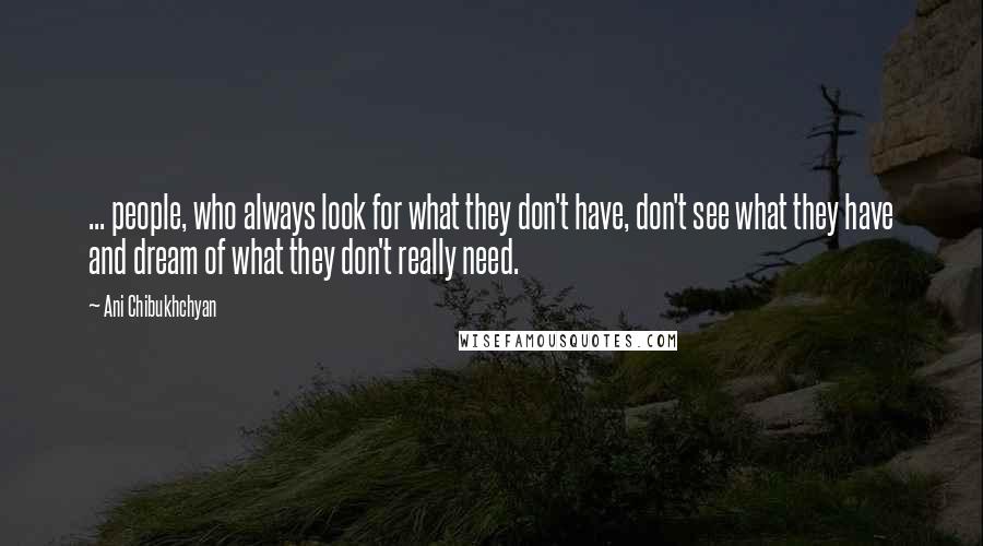 Ani Chibukhchyan Quotes: ... people, who always look for what they don't have, don't see what they have and dream of what they don't really need.