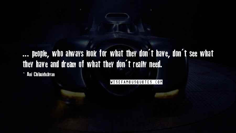 Ani Chibukhchyan Quotes: ... people, who always look for what they don't have, don't see what they have and dream of what they don't really need.