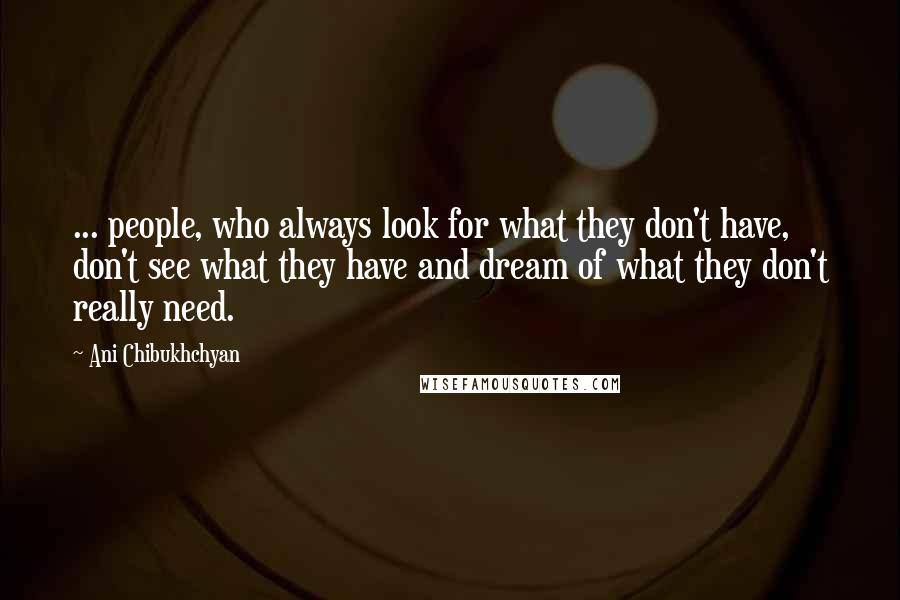 Ani Chibukhchyan Quotes: ... people, who always look for what they don't have, don't see what they have and dream of what they don't really need.