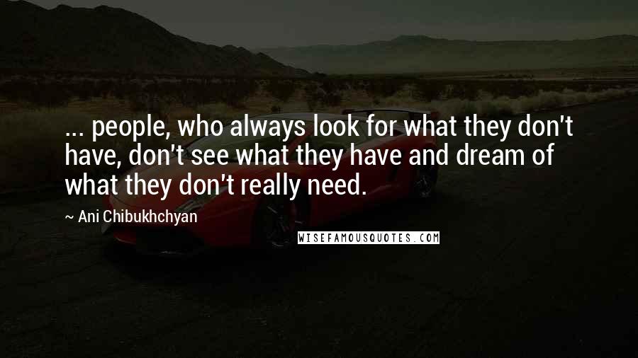 Ani Chibukhchyan Quotes: ... people, who always look for what they don't have, don't see what they have and dream of what they don't really need.