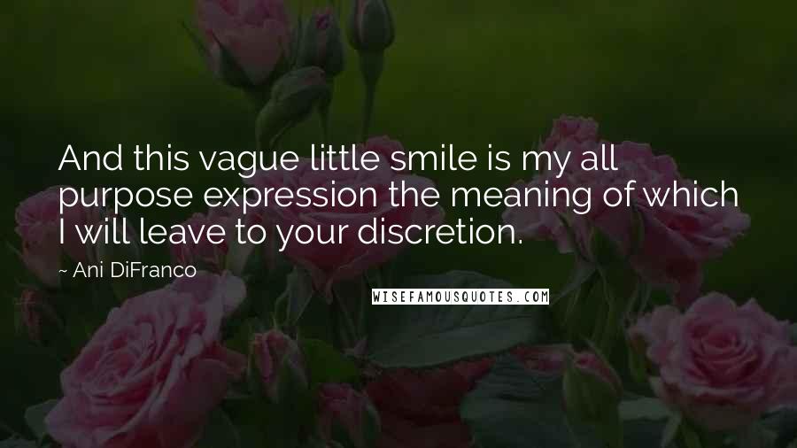 Ani DiFranco Quotes: And this vague little smile is my all purpose expression the meaning of which I will leave to your discretion.