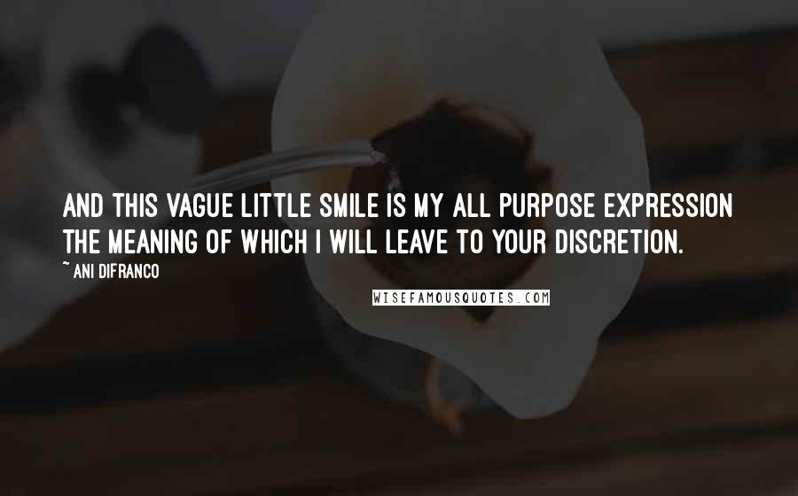 Ani DiFranco Quotes: And this vague little smile is my all purpose expression the meaning of which I will leave to your discretion.