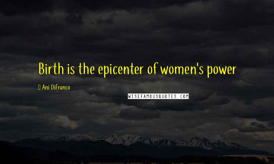 Ani DiFranco Quotes: Birth is the epicenter of women's power
