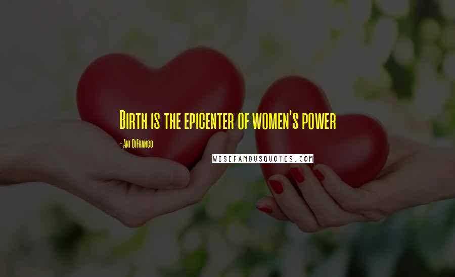 Ani DiFranco Quotes: Birth is the epicenter of women's power