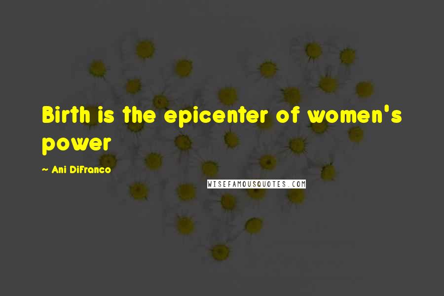 Ani DiFranco Quotes: Birth is the epicenter of women's power
