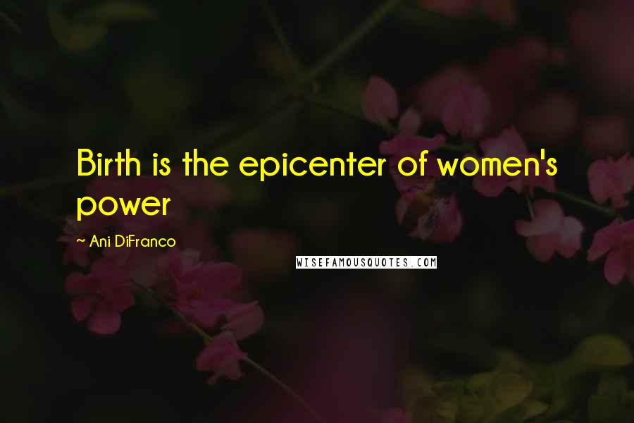 Ani DiFranco Quotes: Birth is the epicenter of women's power