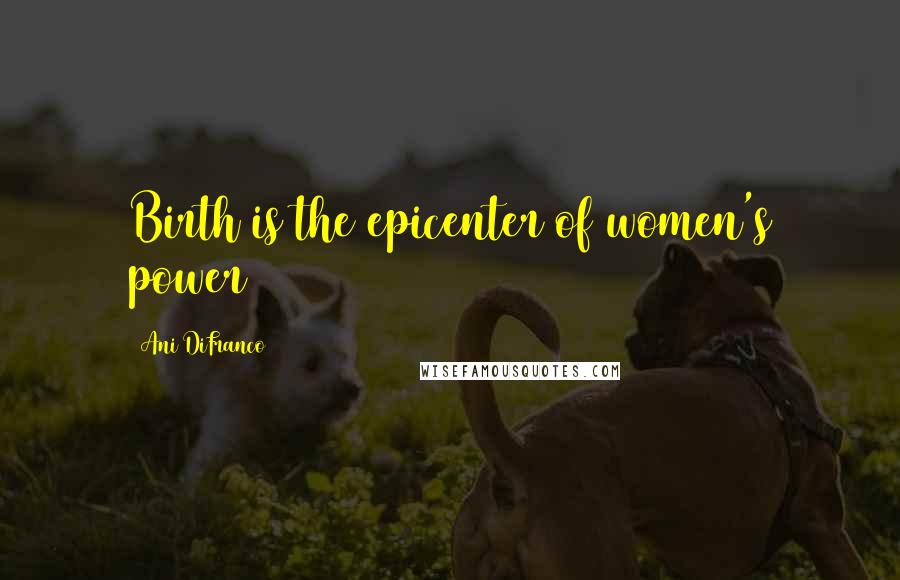 Ani DiFranco Quotes: Birth is the epicenter of women's power