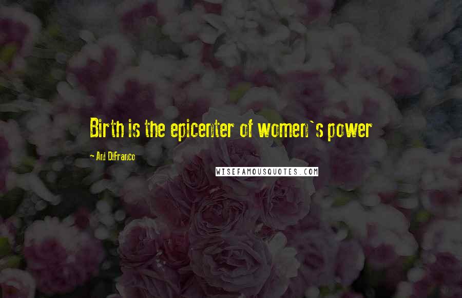 Ani DiFranco Quotes: Birth is the epicenter of women's power