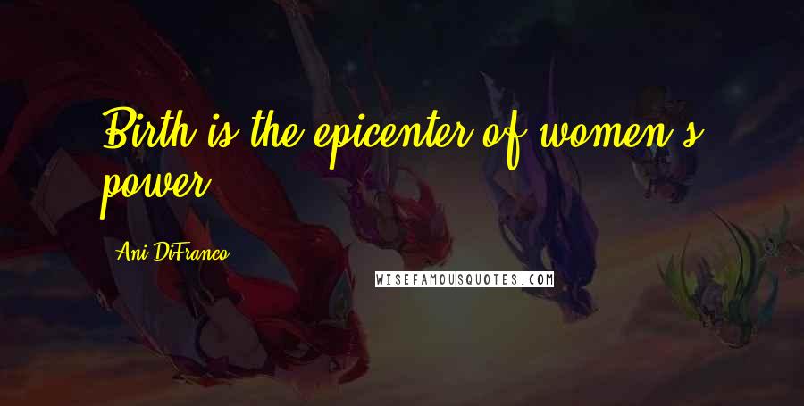 Ani DiFranco Quotes: Birth is the epicenter of women's power
