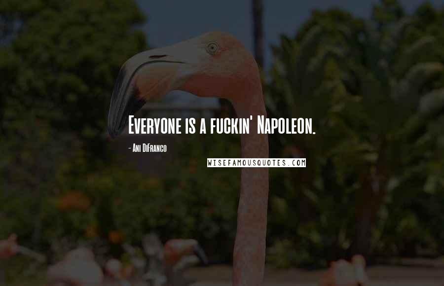 Ani DiFranco Quotes: Everyone is a fuckin' Napoleon.