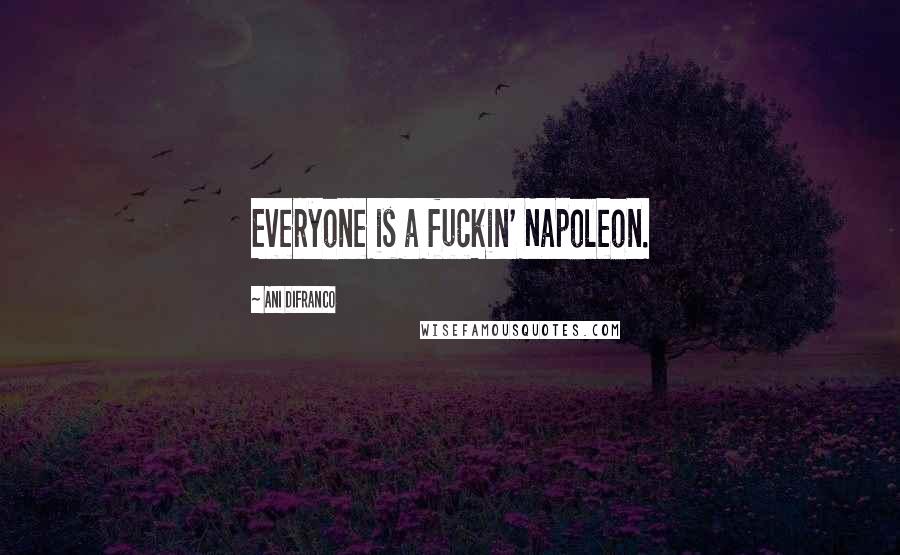 Ani DiFranco Quotes: Everyone is a fuckin' Napoleon.