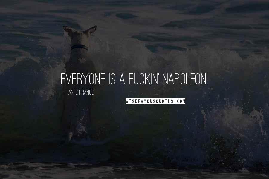 Ani DiFranco Quotes: Everyone is a fuckin' Napoleon.